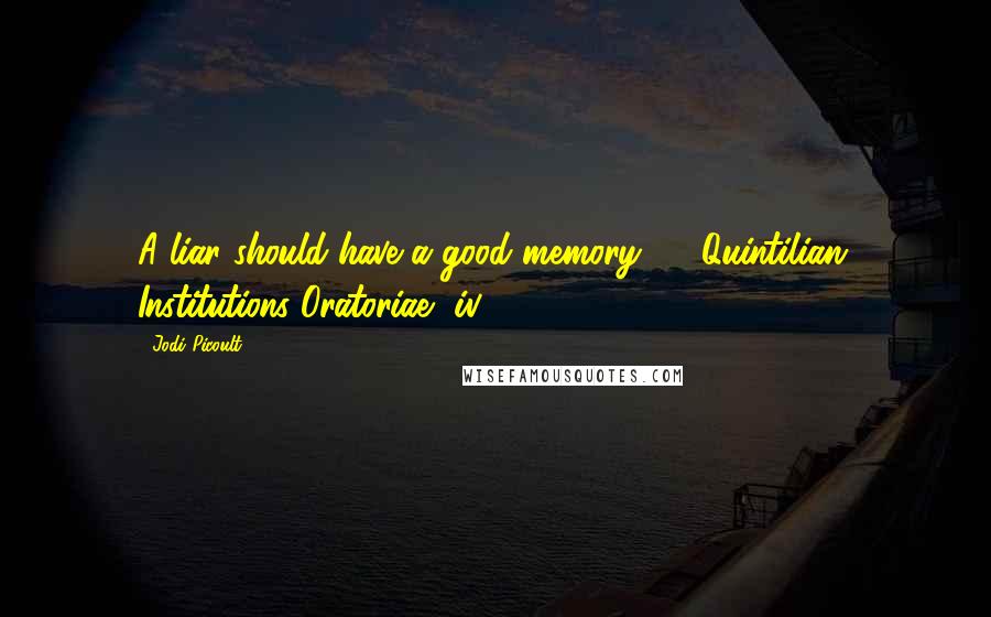 Jodi Picoult Quotes: A liar should have a good memory.  - Quintilian, Institutions Oratoriae, iv. 2, 91