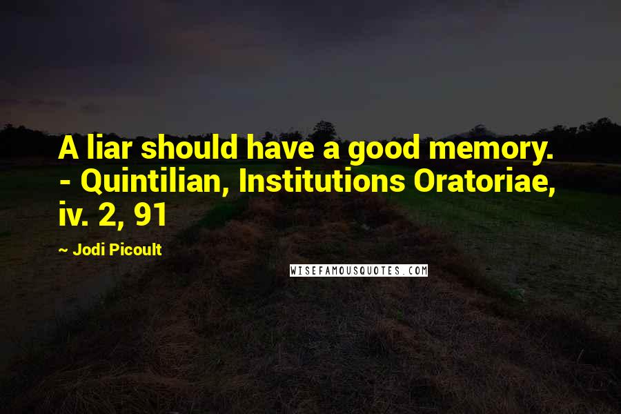 Jodi Picoult Quotes: A liar should have a good memory.  - Quintilian, Institutions Oratoriae, iv. 2, 91