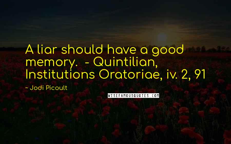 Jodi Picoult Quotes: A liar should have a good memory.  - Quintilian, Institutions Oratoriae, iv. 2, 91