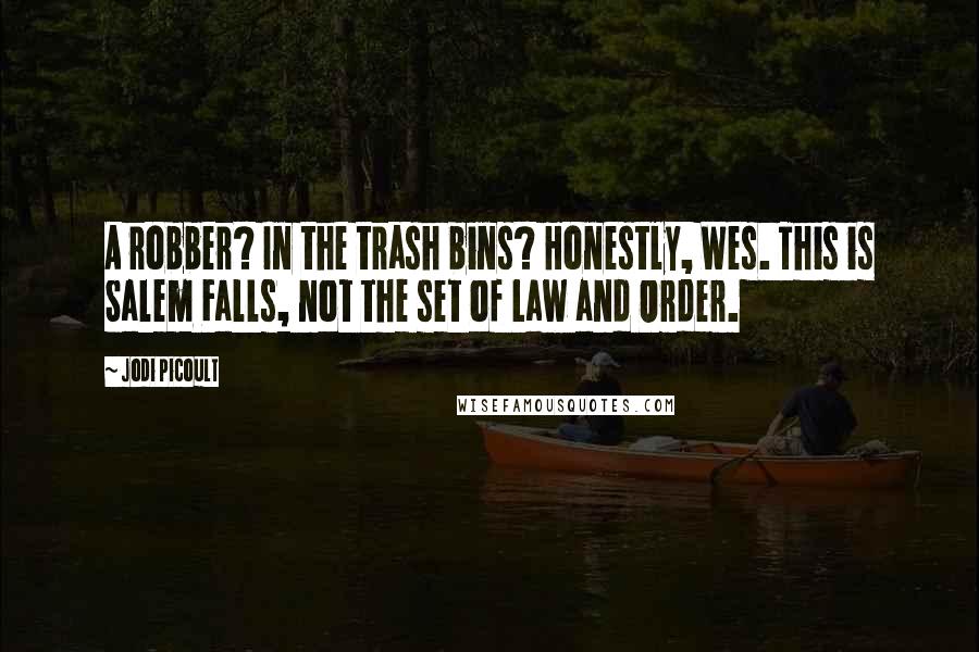 Jodi Picoult Quotes: A robber? In the trash bins? Honestly, Wes. This is Salem Falls, not the set of Law and Order.