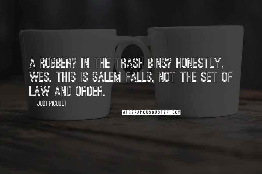 Jodi Picoult Quotes: A robber? In the trash bins? Honestly, Wes. This is Salem Falls, not the set of Law and Order.