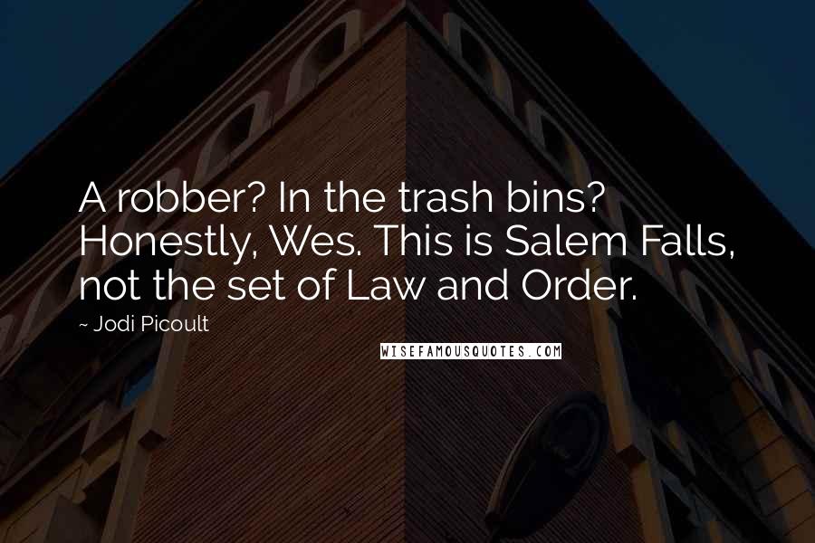 Jodi Picoult Quotes: A robber? In the trash bins? Honestly, Wes. This is Salem Falls, not the set of Law and Order.