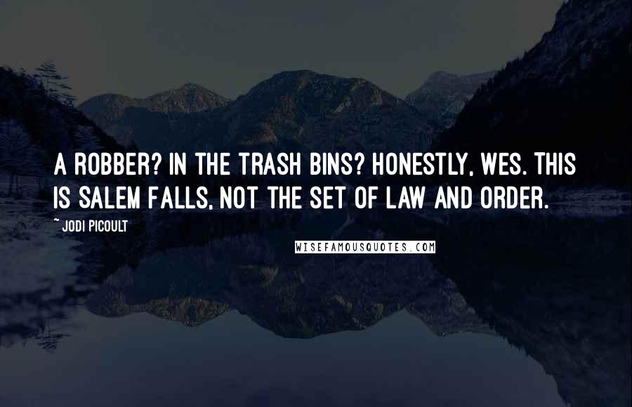 Jodi Picoult Quotes: A robber? In the trash bins? Honestly, Wes. This is Salem Falls, not the set of Law and Order.