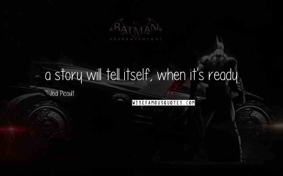 Jodi Picoult Quotes: a story will tell itself, when it's ready