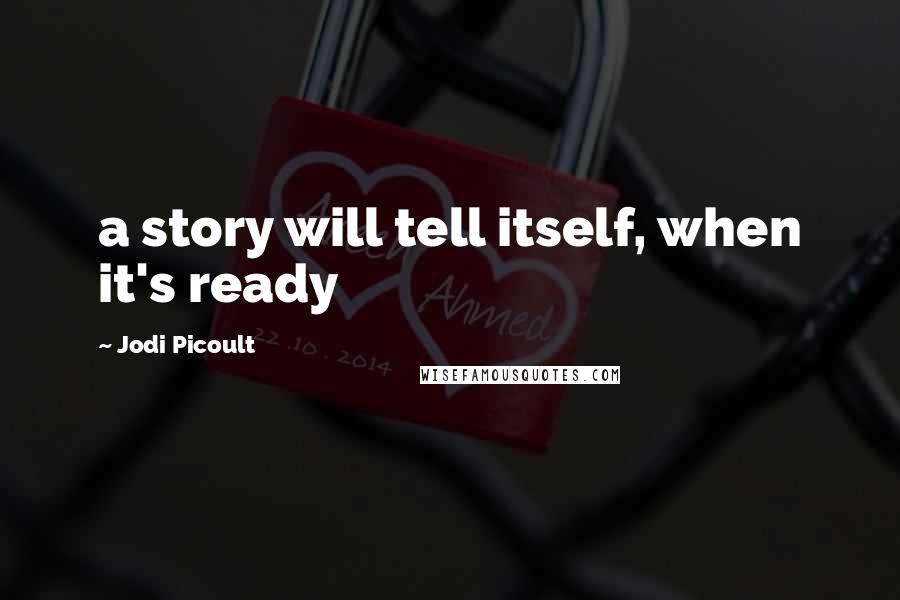 Jodi Picoult Quotes: a story will tell itself, when it's ready