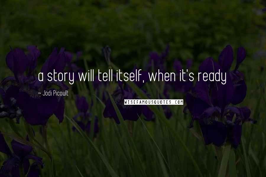 Jodi Picoult Quotes: a story will tell itself, when it's ready