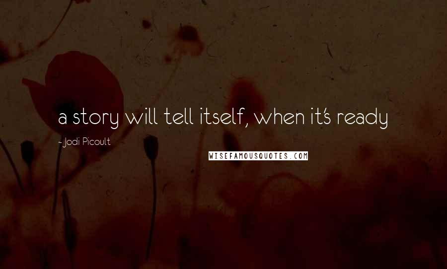 Jodi Picoult Quotes: a story will tell itself, when it's ready