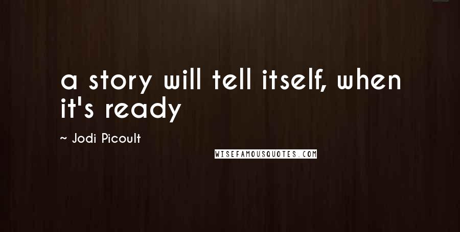 Jodi Picoult Quotes: a story will tell itself, when it's ready