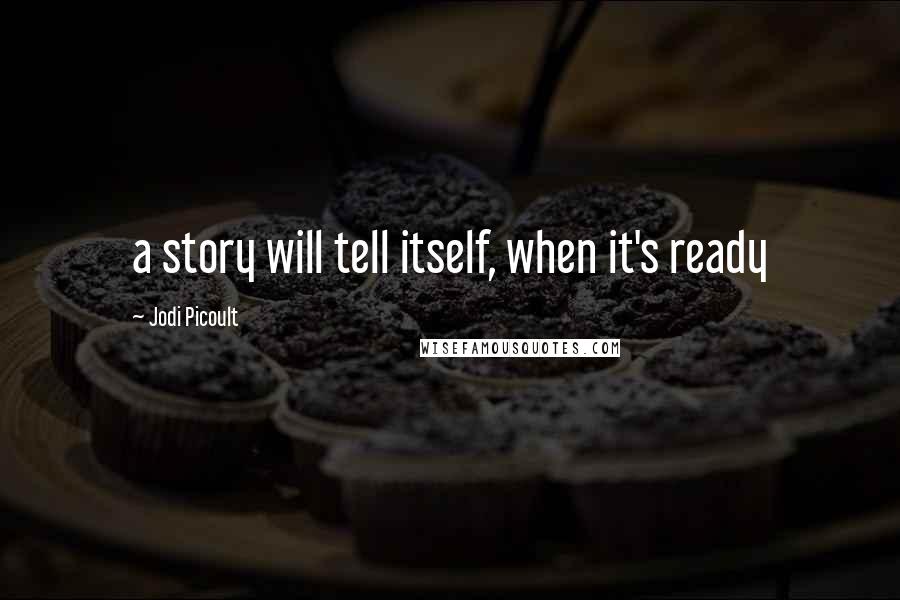 Jodi Picoult Quotes: a story will tell itself, when it's ready