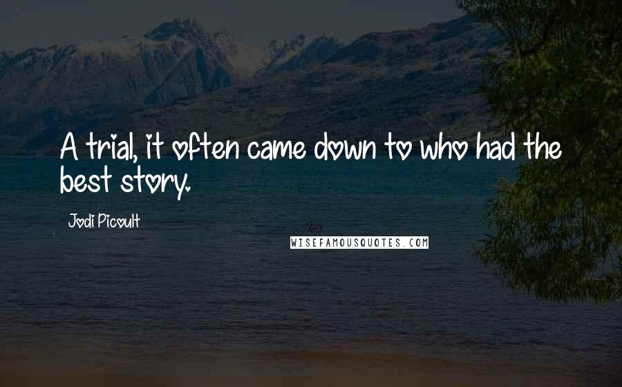Jodi Picoult Quotes: A trial, it often came down to who had the best story.
