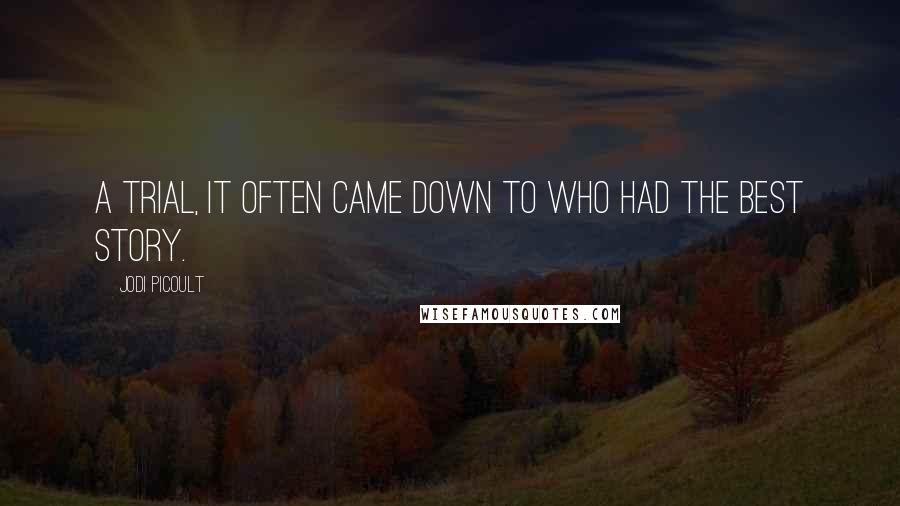 Jodi Picoult Quotes: A trial, it often came down to who had the best story.