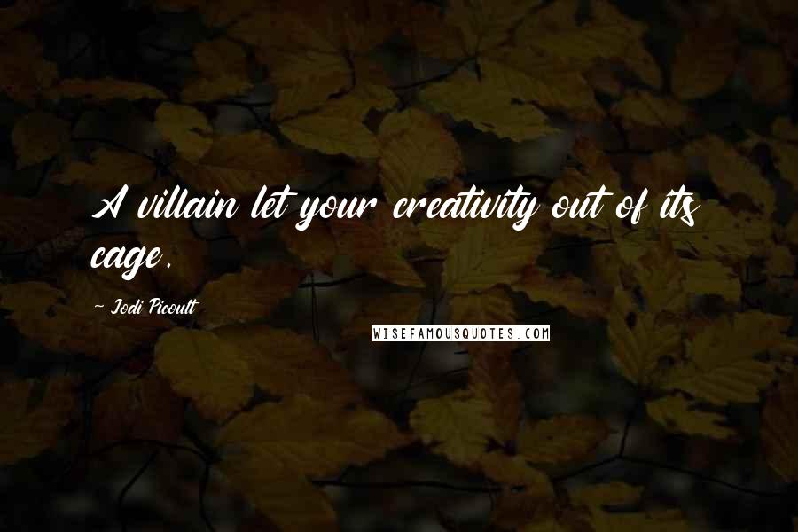 Jodi Picoult Quotes: A villain let your creativity out of its cage.