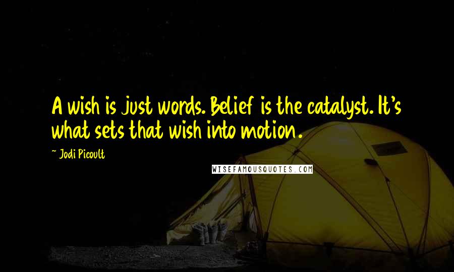 Jodi Picoult Quotes: A wish is just words. Belief is the catalyst. It's what sets that wish into motion.