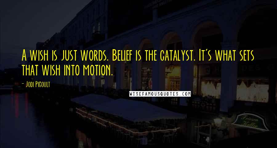 Jodi Picoult Quotes: A wish is just words. Belief is the catalyst. It's what sets that wish into motion.