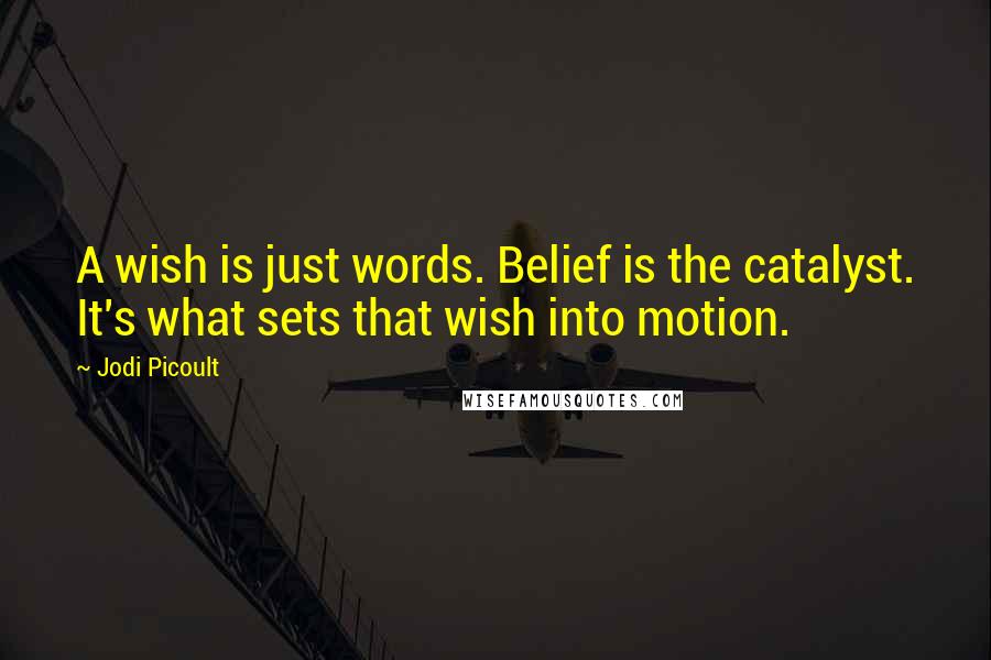 Jodi Picoult Quotes: A wish is just words. Belief is the catalyst. It's what sets that wish into motion.