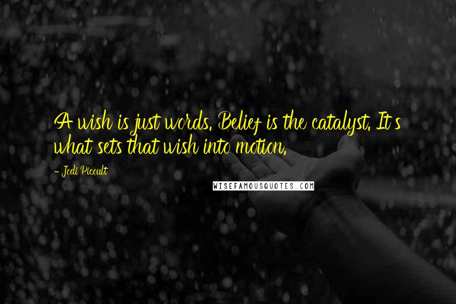 Jodi Picoult Quotes: A wish is just words. Belief is the catalyst. It's what sets that wish into motion.