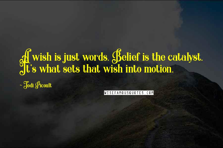 Jodi Picoult Quotes: A wish is just words. Belief is the catalyst. It's what sets that wish into motion.