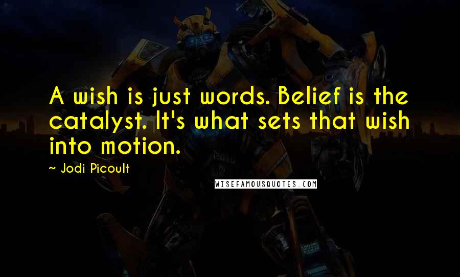 Jodi Picoult Quotes: A wish is just words. Belief is the catalyst. It's what sets that wish into motion.