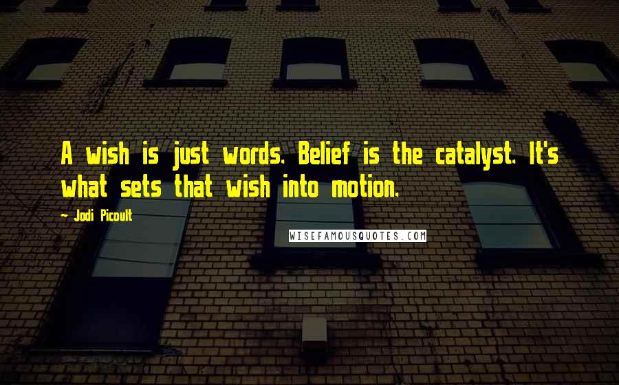 Jodi Picoult Quotes: A wish is just words. Belief is the catalyst. It's what sets that wish into motion.