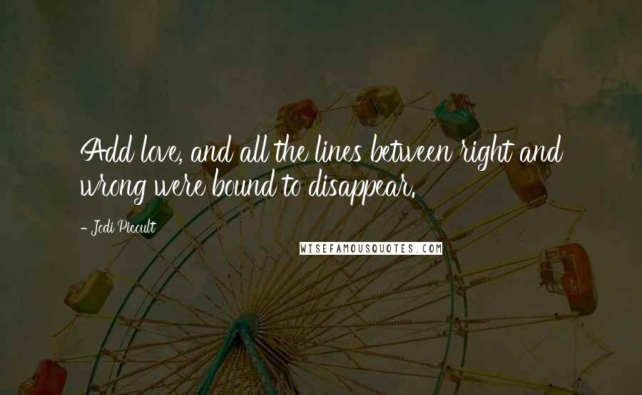 Jodi Picoult Quotes: Add love, and all the lines between right and wrong were bound to disappear.