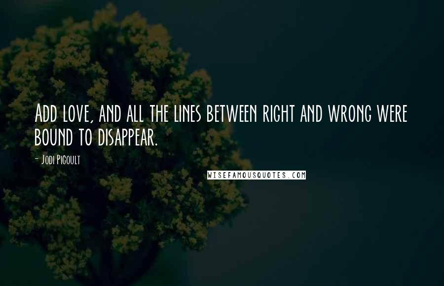 Jodi Picoult Quotes: Add love, and all the lines between right and wrong were bound to disappear.