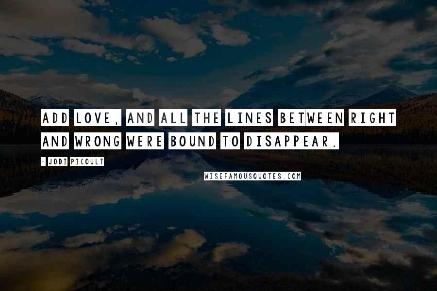 Jodi Picoult Quotes: Add love, and all the lines between right and wrong were bound to disappear.