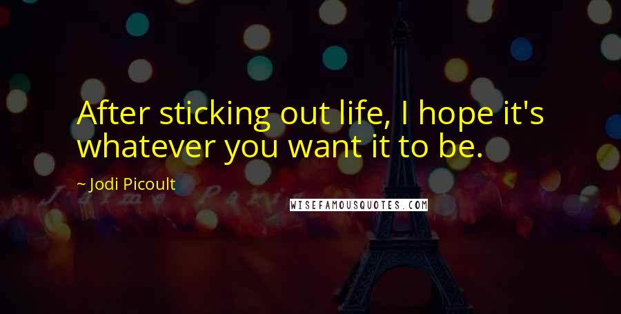 Jodi Picoult Quotes: After sticking out life, I hope it's whatever you want it to be.