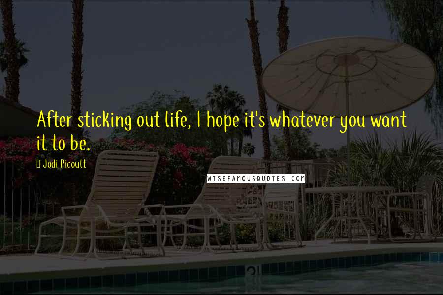 Jodi Picoult Quotes: After sticking out life, I hope it's whatever you want it to be.