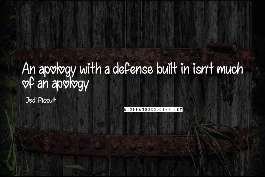 Jodi Picoult Quotes: An apology with a defense built in isn't much of an apology