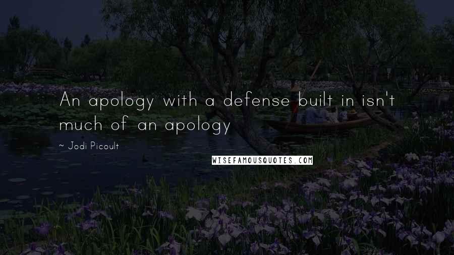 Jodi Picoult Quotes: An apology with a defense built in isn't much of an apology