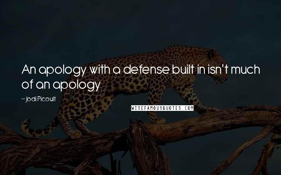 Jodi Picoult Quotes: An apology with a defense built in isn't much of an apology