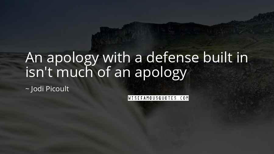 Jodi Picoult Quotes: An apology with a defense built in isn't much of an apology