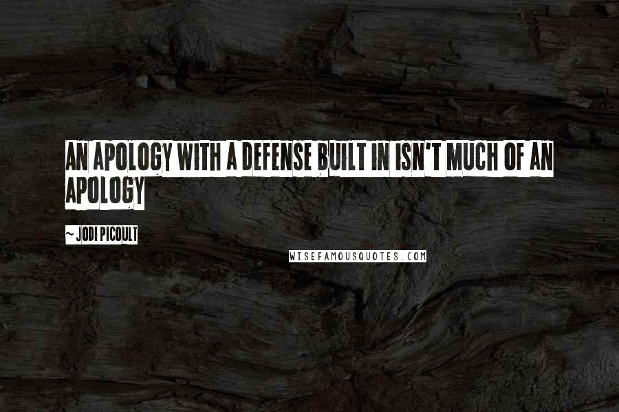 Jodi Picoult Quotes: An apology with a defense built in isn't much of an apology