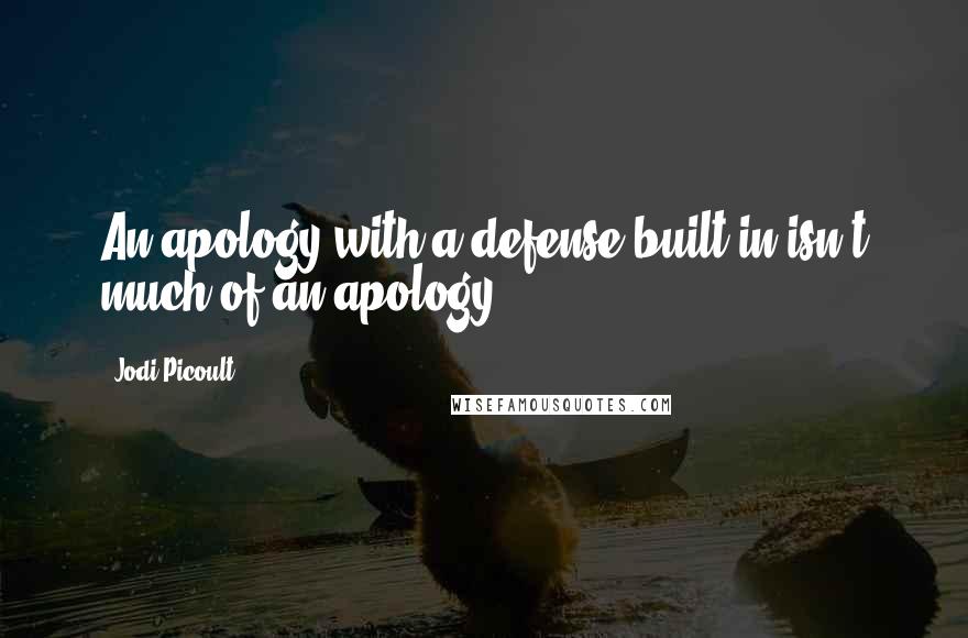 Jodi Picoult Quotes: An apology with a defense built in isn't much of an apology