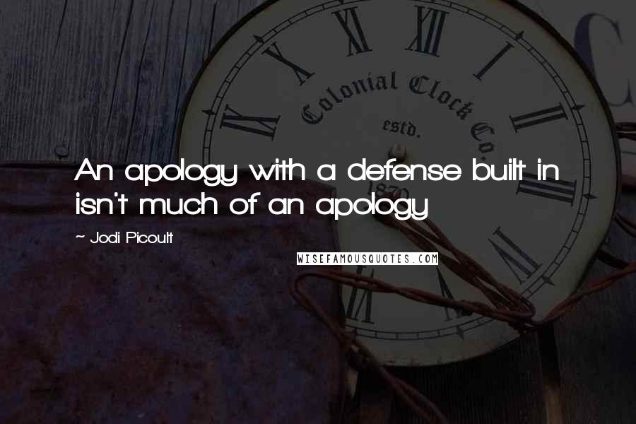 Jodi Picoult Quotes: An apology with a defense built in isn't much of an apology