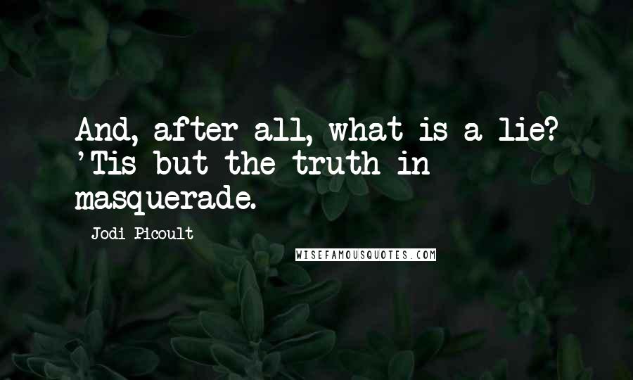 Jodi Picoult Quotes: And, after all, what is a lie? 'Tis but the truth in masquerade.
