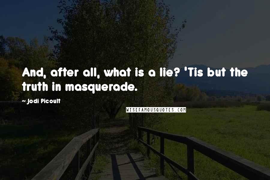 Jodi Picoult Quotes: And, after all, what is a lie? 'Tis but the truth in masquerade.
