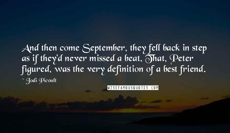 Jodi Picoult Quotes: And then come September, they fell back in step as if they'd never missed a beat. That, Peter figured, was the very definition of a best friend.