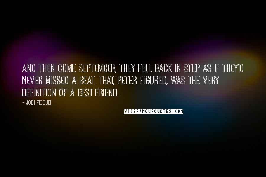 Jodi Picoult Quotes: And then come September, they fell back in step as if they'd never missed a beat. That, Peter figured, was the very definition of a best friend.