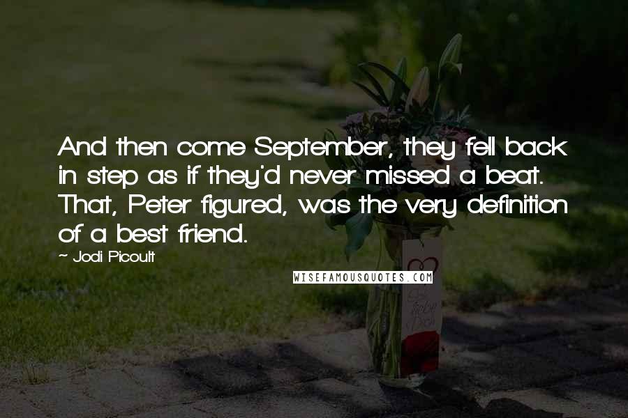 Jodi Picoult Quotes: And then come September, they fell back in step as if they'd never missed a beat. That, Peter figured, was the very definition of a best friend.