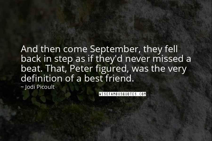 Jodi Picoult Quotes: And then come September, they fell back in step as if they'd never missed a beat. That, Peter figured, was the very definition of a best friend.
