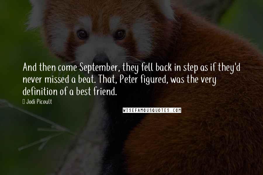 Jodi Picoult Quotes: And then come September, they fell back in step as if they'd never missed a beat. That, Peter figured, was the very definition of a best friend.