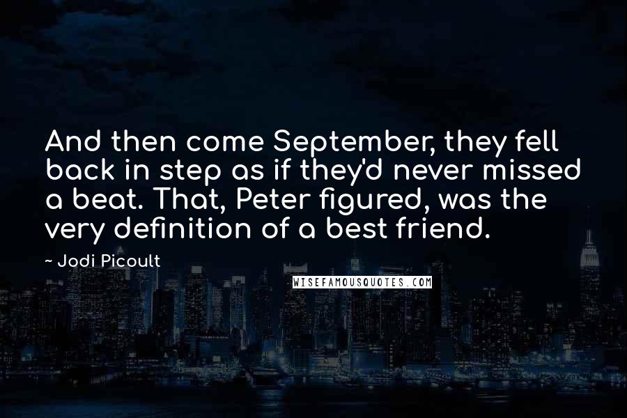 Jodi Picoult Quotes: And then come September, they fell back in step as if they'd never missed a beat. That, Peter figured, was the very definition of a best friend.