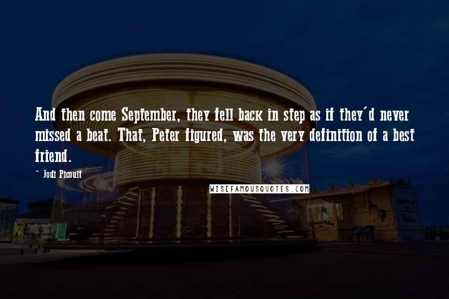 Jodi Picoult Quotes: And then come September, they fell back in step as if they'd never missed a beat. That, Peter figured, was the very definition of a best friend.