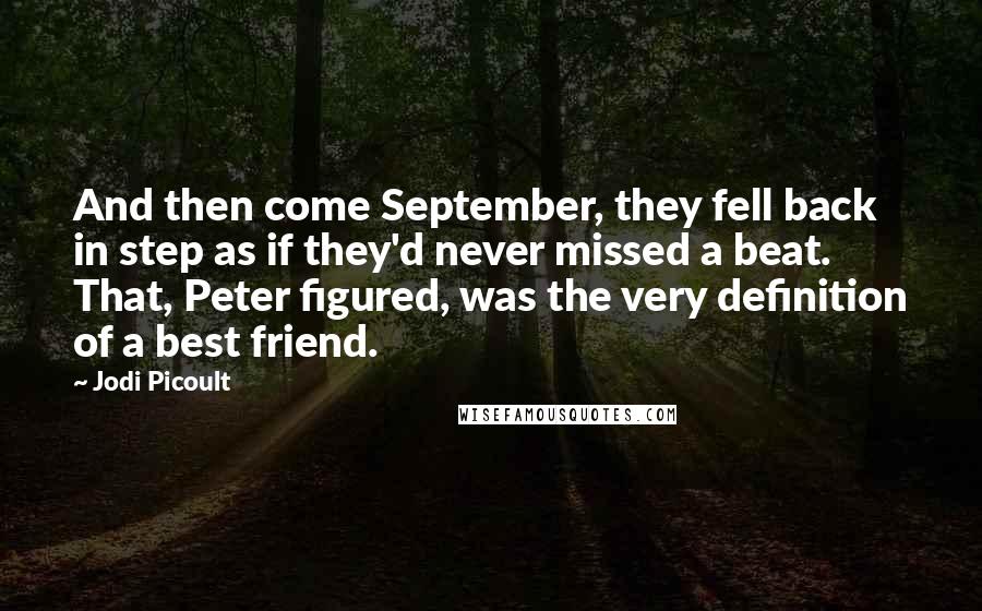 Jodi Picoult Quotes: And then come September, they fell back in step as if they'd never missed a beat. That, Peter figured, was the very definition of a best friend.
