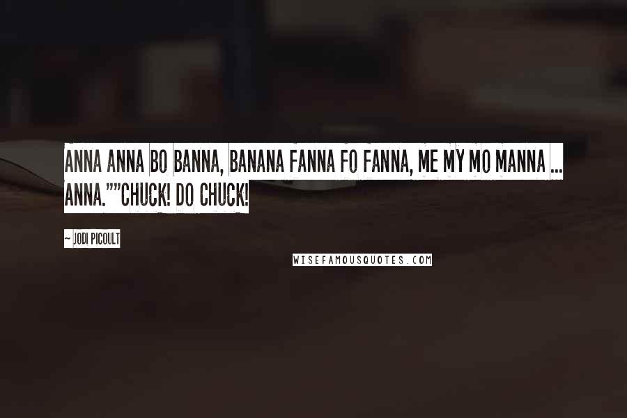 Jodi Picoult Quotes: Anna anna bo banna, banana fanna fo fanna, me my mo manna ... Anna.""Chuck! Do Chuck!