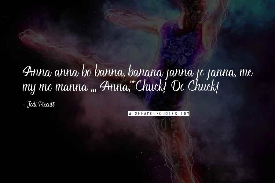 Jodi Picoult Quotes: Anna anna bo banna, banana fanna fo fanna, me my mo manna ... Anna.""Chuck! Do Chuck!