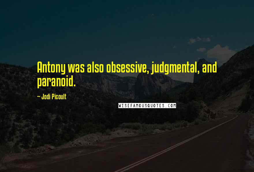 Jodi Picoult Quotes: Antony was also obsessive, judgmental, and paranoid.