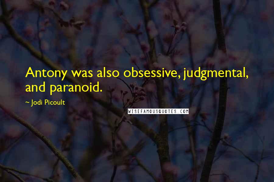 Jodi Picoult Quotes: Antony was also obsessive, judgmental, and paranoid.