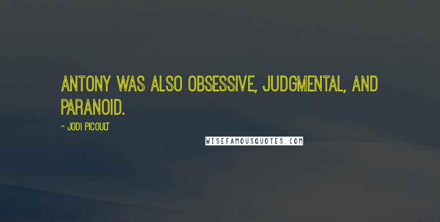 Jodi Picoult Quotes: Antony was also obsessive, judgmental, and paranoid.
